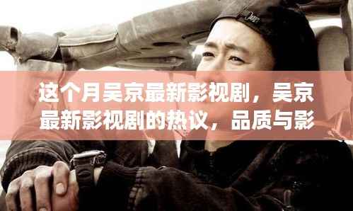 吴京最新影视剧热议,品质与影响力的多维解读,本月新剧引领话题风潮