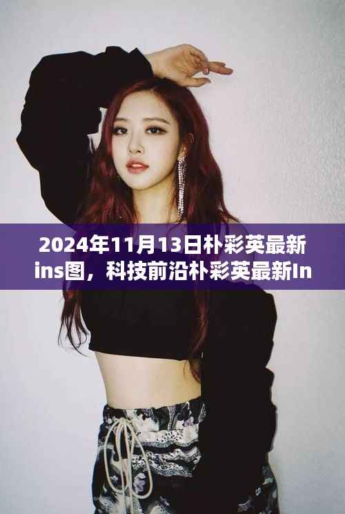 揭秘朴彩英最新Ins美图,2024高科技产品新标杆背后的秘密