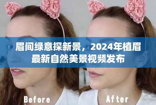 眉间绿意探新景,2024年植眉最新自然美景视频发布