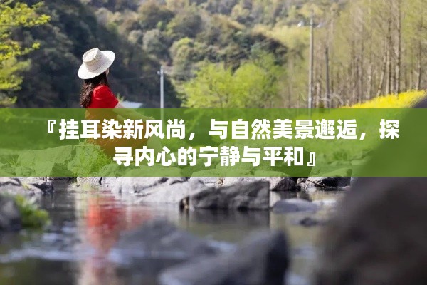 『挂耳染新风尚,与自然美景邂逅,探寻内心的宁静与平和』