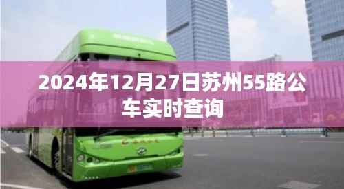苏州公交55路实时查询系统(最新更新至2024年)