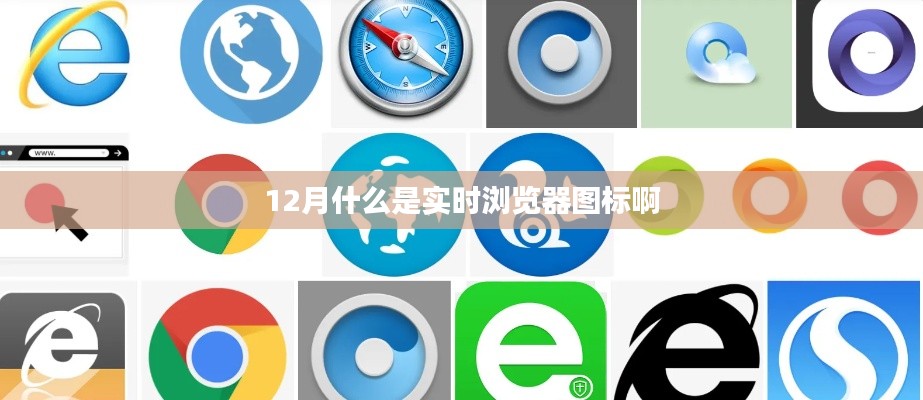 实时浏览器图标解析,了解浏览器动态标识新趋势