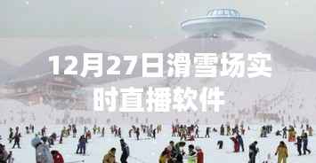 12月27日滑雪场现场直播软件,体验冰雪世界