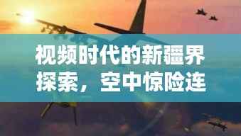 视频时代的新疆界探索,空中惊险连连