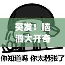 突发!脑洞大开奇葩视频故事,绝对意想不到!