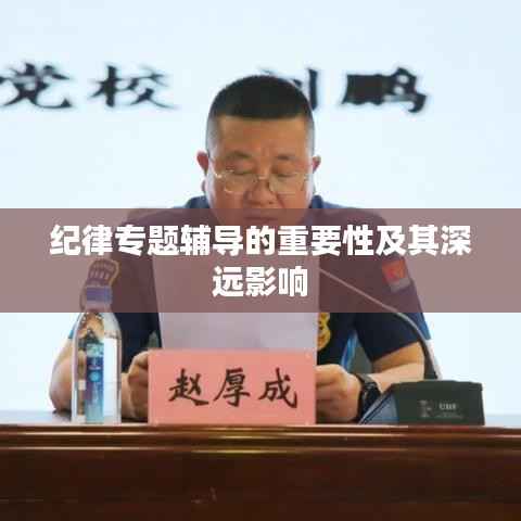 纪律专题辅导的重要性及其深远影响