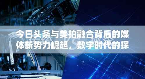 今日头条与美拍融合背后的媒体新势力崛起，数字时代的探索与排名挑战