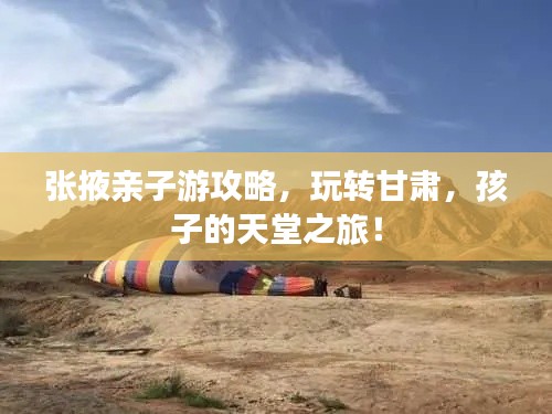 张掖亲子游攻略,玩转甘肃,孩子的天堂之旅!