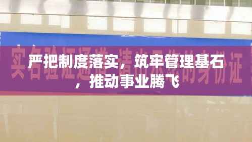 严把制度落实,筑牢管理基石,推动事业腾飞