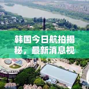 韩国今日航拍揭秘,最新消息视频独家呈现