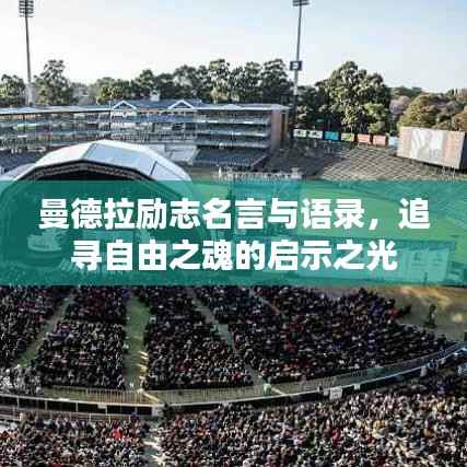 曼德拉励志名言与语录,追寻自由之魂的启示之光