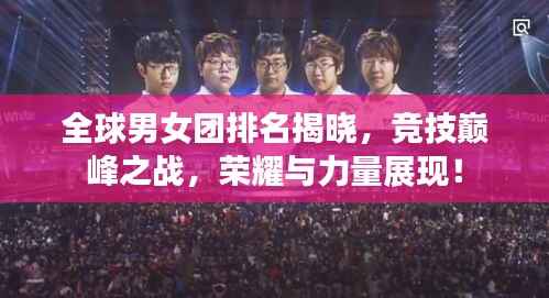 全球男女团排名揭晓,竞技巅峰之战,荣耀与力量展现!