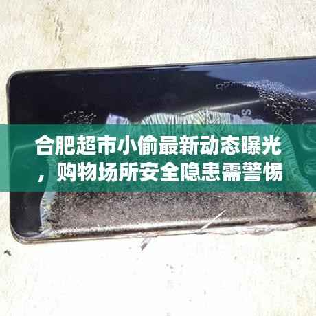 合肥超市小偷最新动态曝光，购物场所安全隐患需警惕