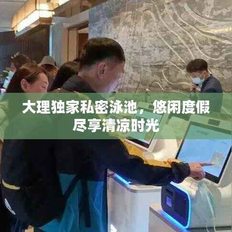 大理独家私密泳池,悠闲度假尽享清凉时光