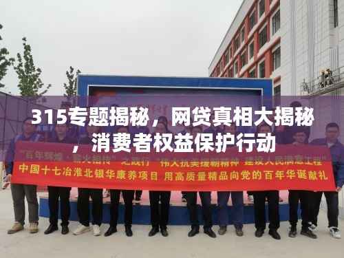 315专题揭秘,网贷真相大揭秘,消费者权益保护行动