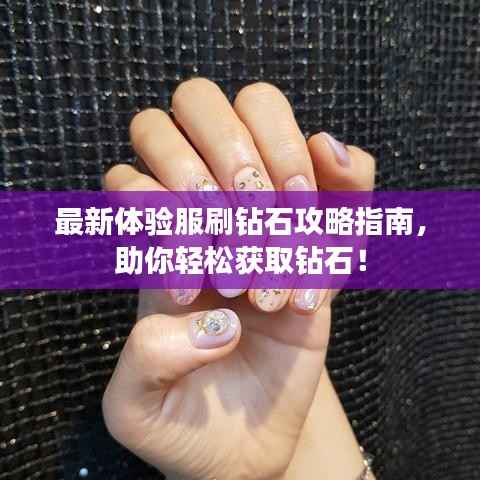 最新体验服刷钻石攻略指南，助你轻松获取钻石！