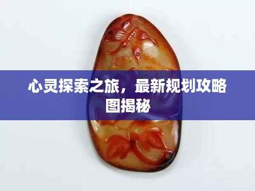 心灵探索之旅,最新规划攻略图揭秘