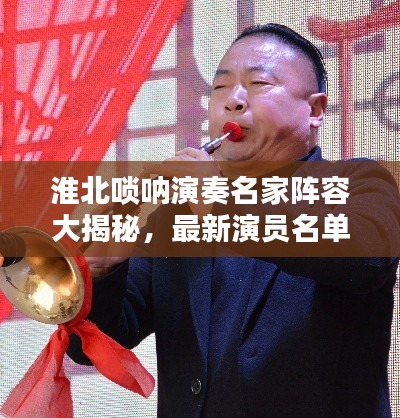 淮北唢呐演奏名家阵容大揭秘，最新演员名单表出炉！