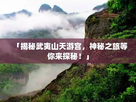 「揭秘武夷山天游宫,神秘之旅等你来探秘!」
