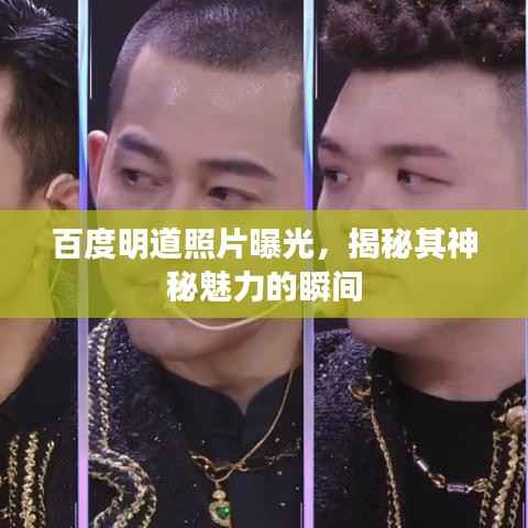百度明道照片曝光，揭秘其神秘魅力的瞬间