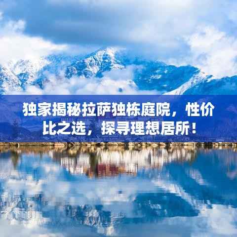 独家揭秘拉萨独栋庭院,性价比之选,探寻理想居所!