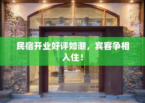民宿开业好评如潮,宾客争相入住!